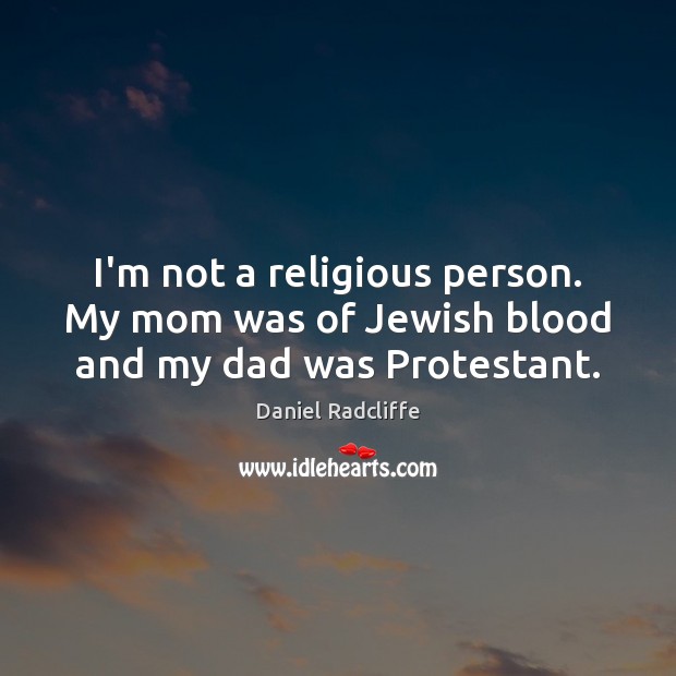 I’m not a religious person. My mom was of Jewish blood and my dad was Protestant. Daniel Radcliffe Picture Quote