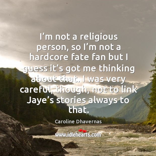 I’m not a religious person, so I’m not a hardcore fate fan but I guess it’s got me thinking about that. Caroline Dhavernas Picture Quote