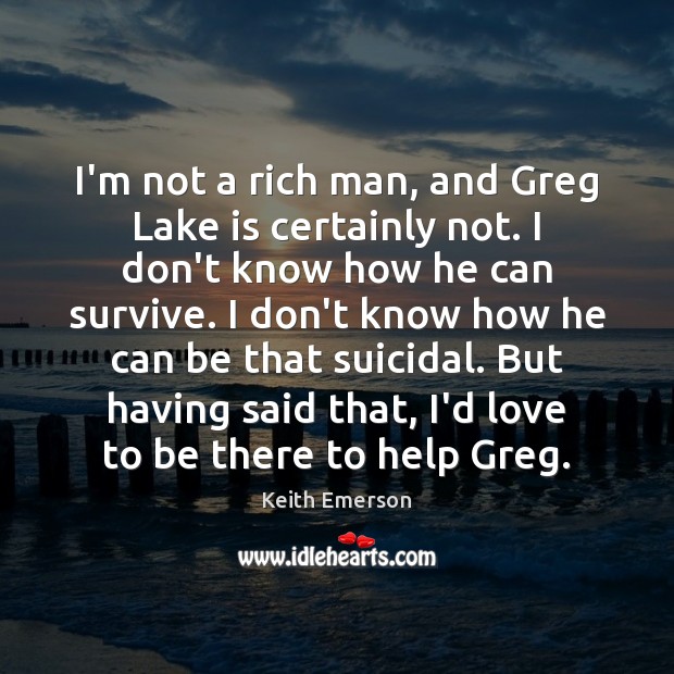 I’m not a rich man, and Greg Lake is certainly not. I Keith Emerson Picture Quote