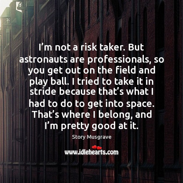 I’m not a risk taker. But astronauts are professionals, so you Story Musgrave Picture Quote
