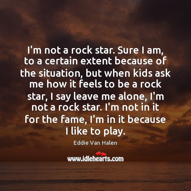 I’m not a rock star. Sure I am, to a certain extent Eddie Van Halen Picture Quote
