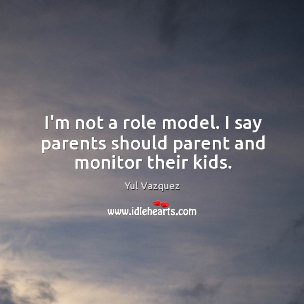 I’m not a role model. I say parents should parent and monitor their kids. Yul Vazquez Picture Quote