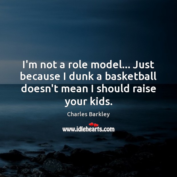 I’m not a role model… Just because I dunk a basketball doesn’t Charles Barkley Picture Quote