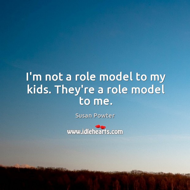 I’m not a role model to my kids. They’re a role model to me. Susan Powter Picture Quote