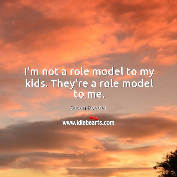 I’m not a role model to my kids. They’re a role model to me. Susan Powter Picture Quote