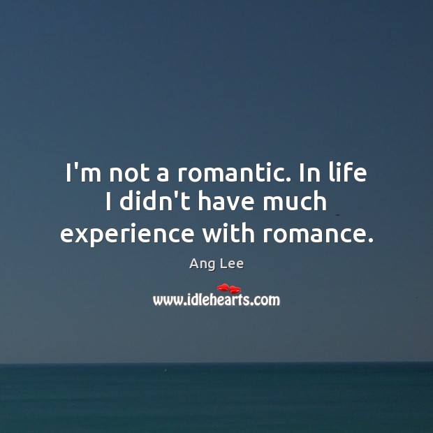 I’m not a romantic. In life I didn’t have much experience with romance. Ang Lee Picture Quote