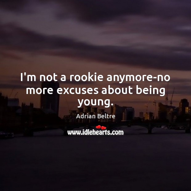 I’m not a rookie anymore-no more excuses about being young. Adrian Beltre Picture Quote