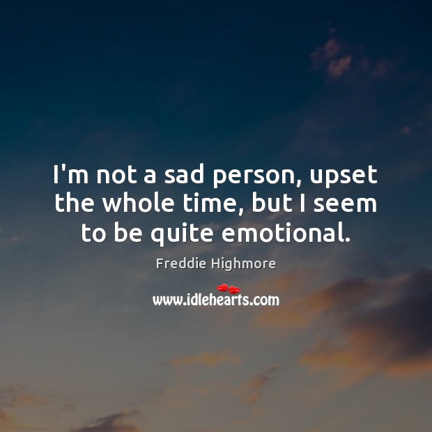 I’m not a sad person, upset the whole time, but I seem to be quite emotional. Freddie Highmore Picture Quote