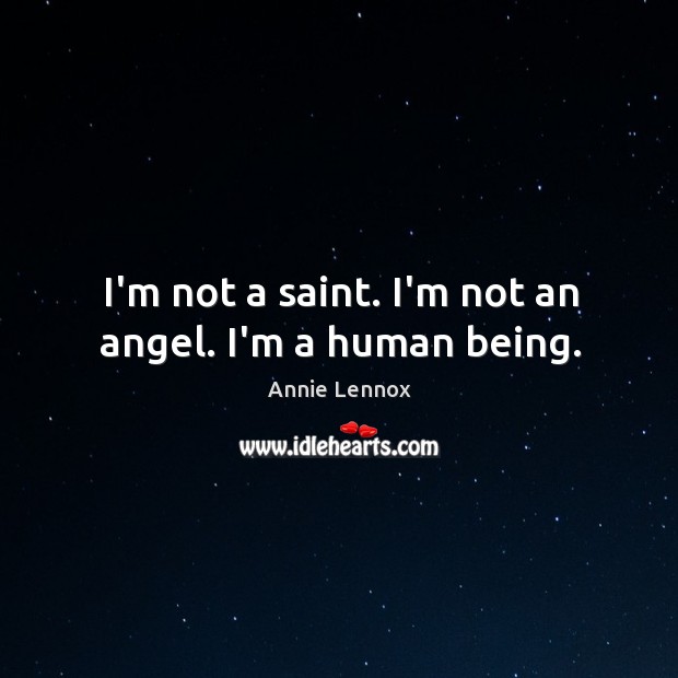 I’m not a saint. I’m not an angel. I’m a human being. Annie Lennox Picture Quote
