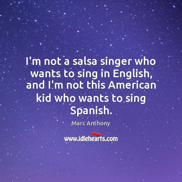 I’m not a salsa singer who wants to sing in English, and Marc Anthony Picture Quote