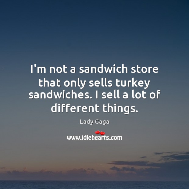 I’m not a sandwich store that only sells turkey sandwiches. I sell Lady Gaga Picture Quote