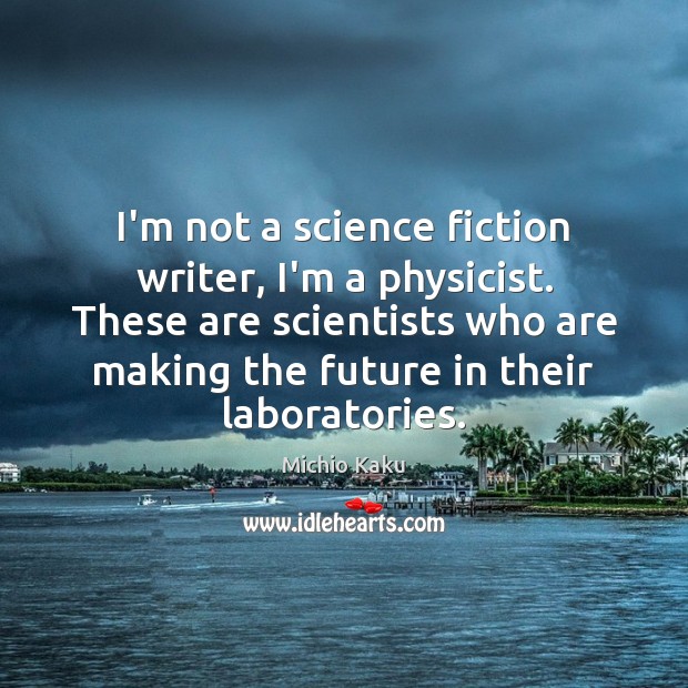 I’m not a science fiction writer, I’m a physicist. These are scientists Michio Kaku Picture Quote