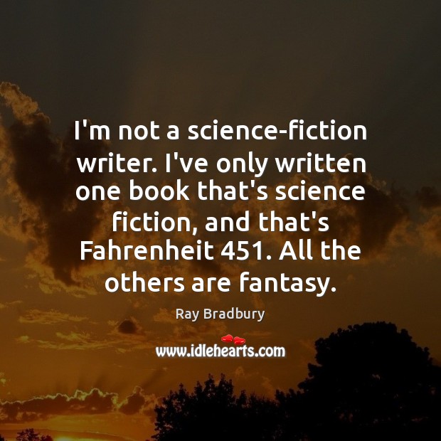 I’m not a science-fiction writer. I’ve only written one book that’s science Ray Bradbury Picture Quote