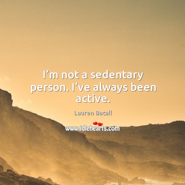 I’m not a sedentary person. I’ve always been active. Image