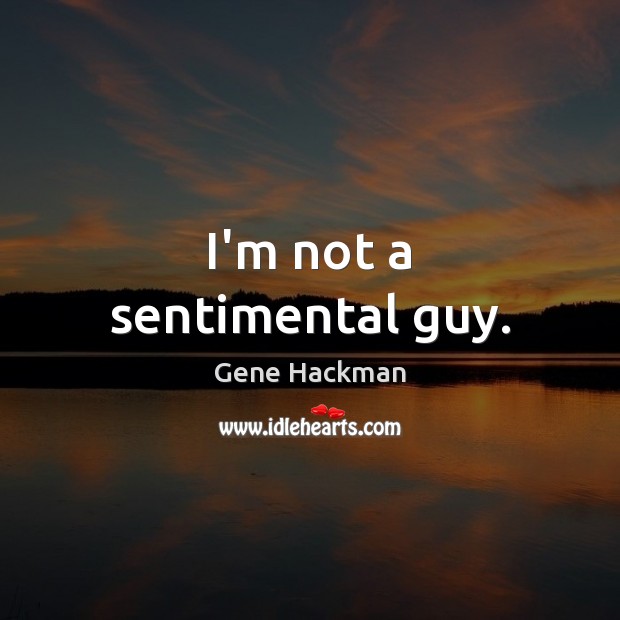 I’m not a sentimental guy. Gene Hackman Picture Quote