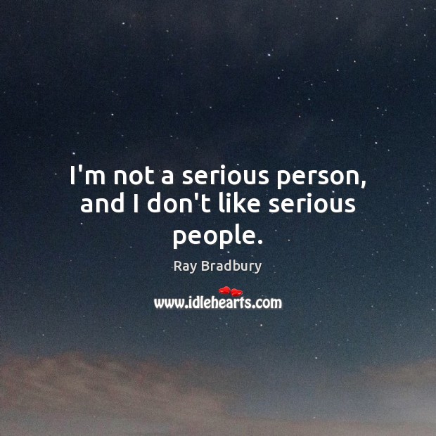 I’m not a serious person, and I don’t like serious people. Ray Bradbury Picture Quote