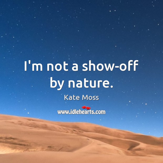 I’m not a show-off by nature. Kate Moss Picture Quote