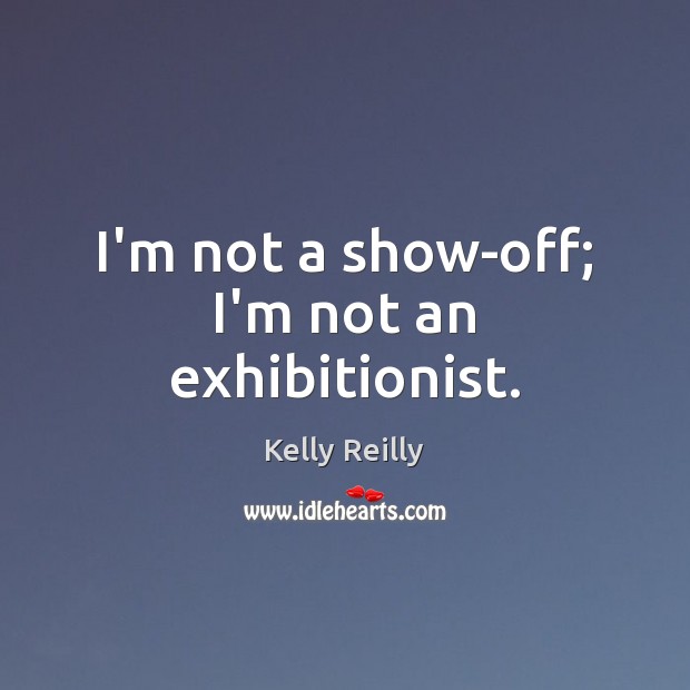 I’m not a show-off; I’m not an exhibitionist. Image