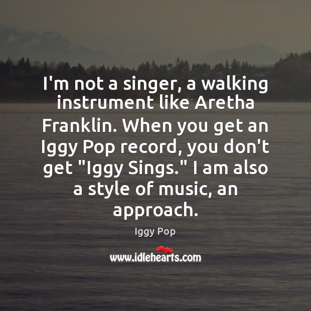 I’m not a singer, a walking instrument like Aretha Franklin. When you Iggy Pop Picture Quote