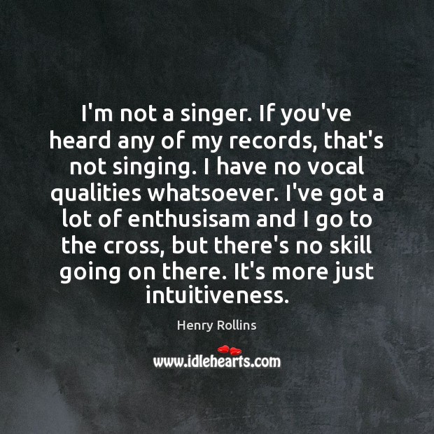 I’m not a singer. If you’ve heard any of my records, that’s Henry Rollins Picture Quote