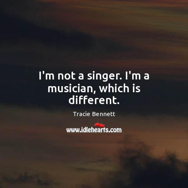 I’m not a singer. I’m a musician, which is different. Tracie Bennett Picture Quote