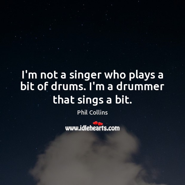 I’m not a singer who plays a bit of drums. I’m a drummer that sings a bit. Phil Collins Picture Quote