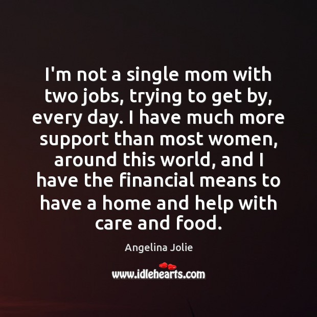 I’m not a single mom with two jobs, trying to get by, Angelina Jolie Picture Quote