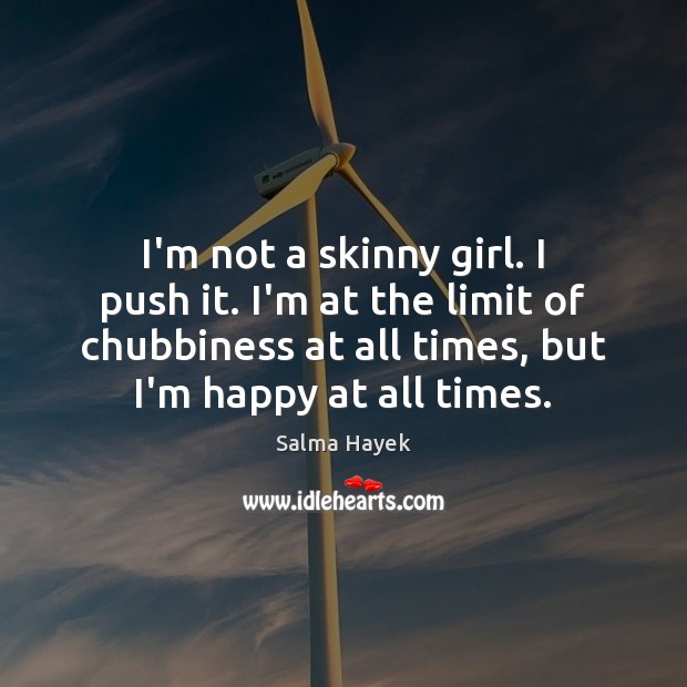 I’m not a skinny girl. I push it. I’m at the limit Salma Hayek Picture Quote