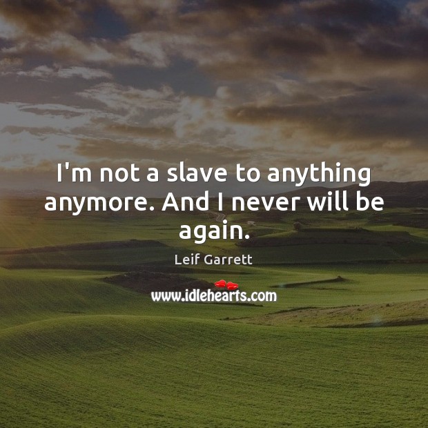 I’m not a slave to anything anymore. And I never will be again. Leif Garrett Picture Quote