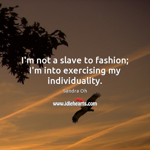 I’m not a slave to fashion; I’m into exercising my individuality. Sandra Oh Picture Quote