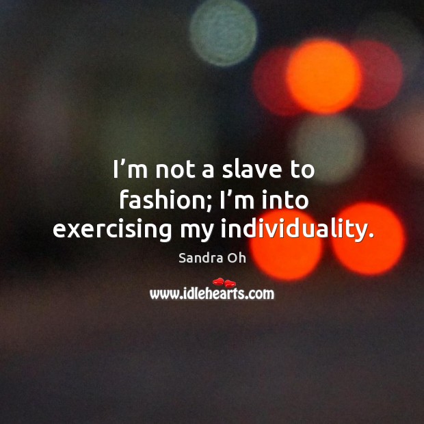 I’m not a slave to fashion; I’m into exercising my individuality. Sandra Oh Picture Quote