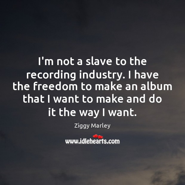 I’m not a slave to the recording industry. I have the freedom Ziggy Marley Picture Quote