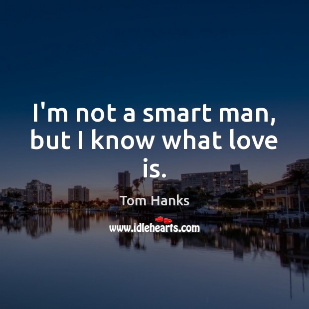 I’m not a smart man, but I know what love is. Tom Hanks Picture Quote