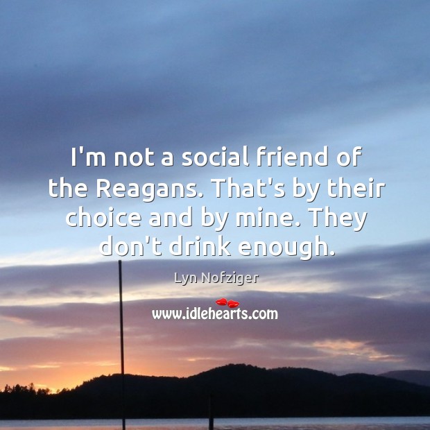 I’m not a social friend of the Reagans. That’s by their choice Lyn Nofziger Picture Quote