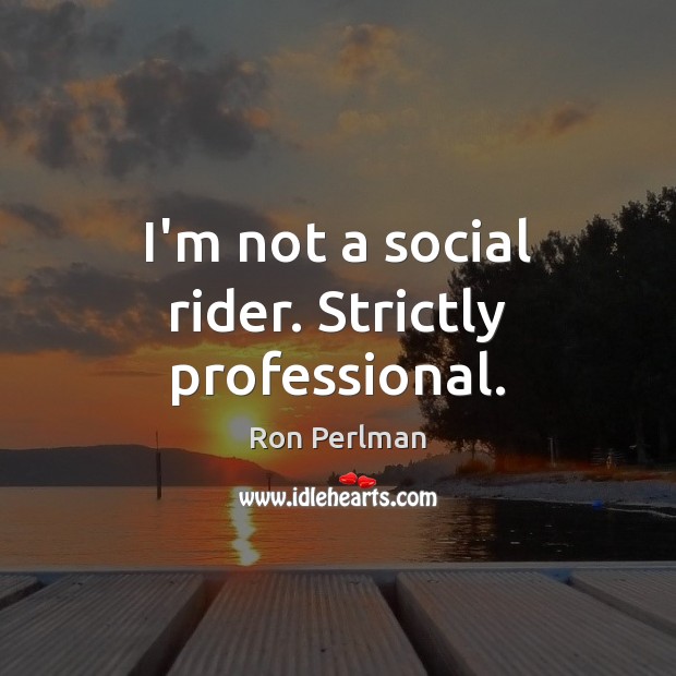 I’m not a social rider. Strictly professional. Ron Perlman Picture Quote