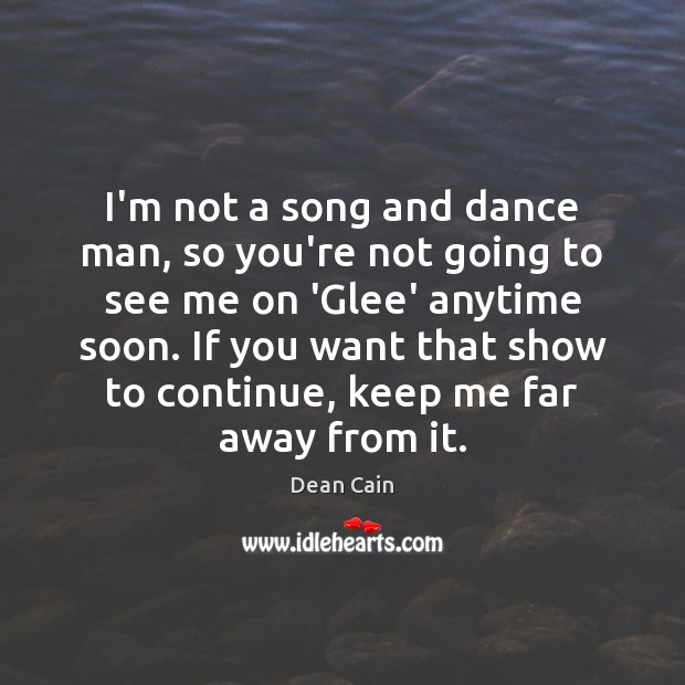 I’m not a song and dance man, so you’re not going to Dean Cain Picture Quote