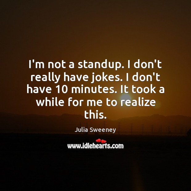 I’m not a standup. I don’t really have jokes. I don’t have 10 Julia Sweeney Picture Quote