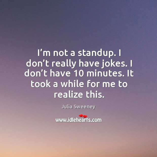 I’m not a standup. I don’t really have jokes. I don’t have 10 minutes. It took a while for me to realize this. Image