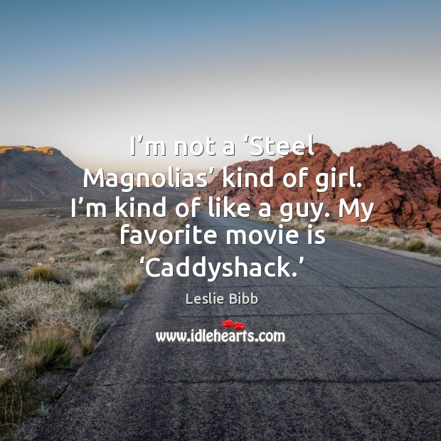 I’m not a ‘steel magnolias’ kind of girl. I’m kind of like a guy. My favorite movie is ‘caddyshack.’ Image