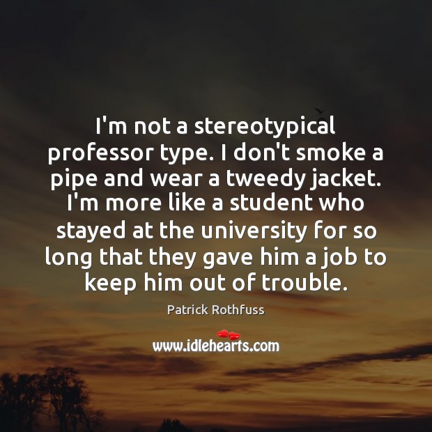 I’m not a stereotypical professor type. I don’t smoke a pipe and Patrick Rothfuss Picture Quote