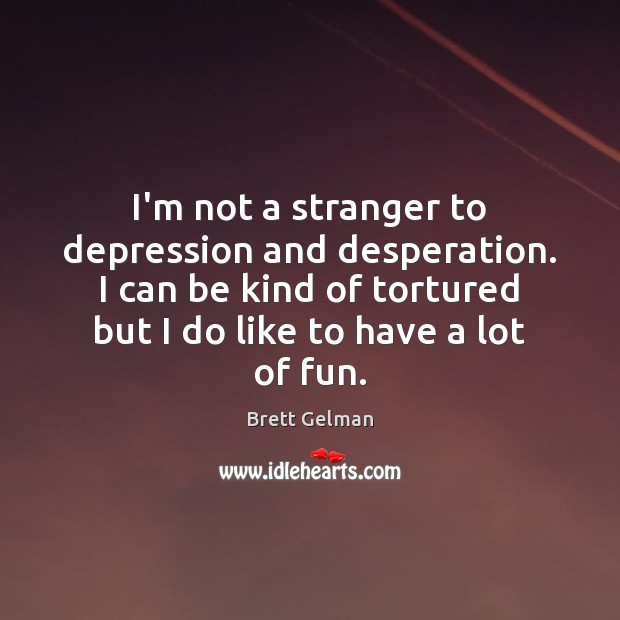 I’m not a stranger to depression and desperation. I can be kind Brett Gelman Picture Quote
