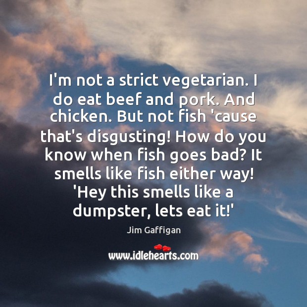 I’m not a strict vegetarian. I do eat beef and pork. And Jim Gaffigan Picture Quote