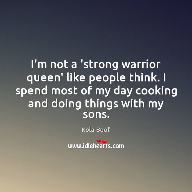 I’m not a ‘strong warrior queen’ like people think. I spend most Kola Boof Picture Quote