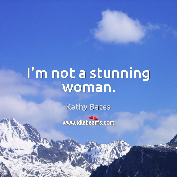 I’m not a stunning woman. Kathy Bates Picture Quote