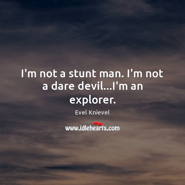 I’m not a stunt man. I’m not a dare devil…I’m an explorer. Evel Knievel Picture Quote