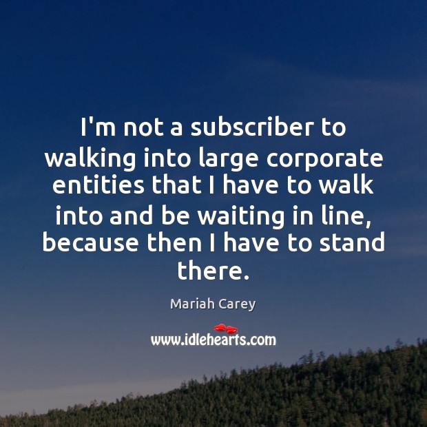 I’m not a subscriber to walking into large corporate entities that I Mariah Carey Picture Quote