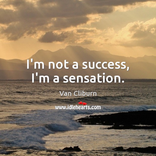 I’m not a success, I’m a sensation. Van Cliburn Picture Quote