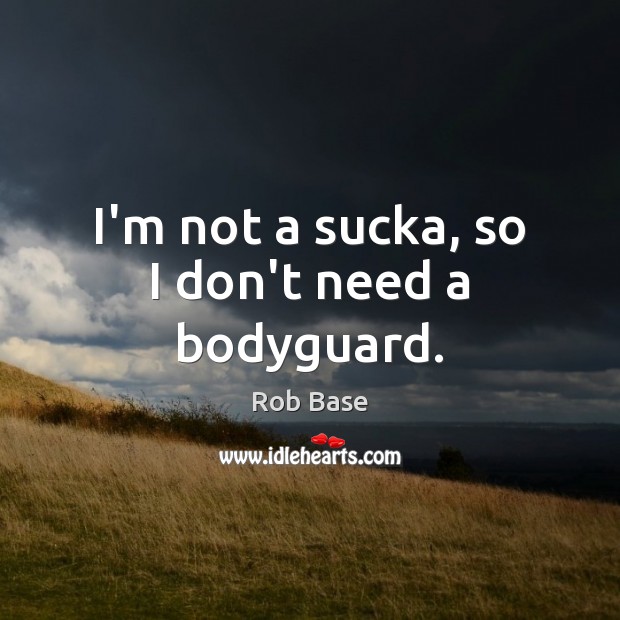 I’m not a sucka, so I don’t need a bodyguard. Rob Base Picture Quote