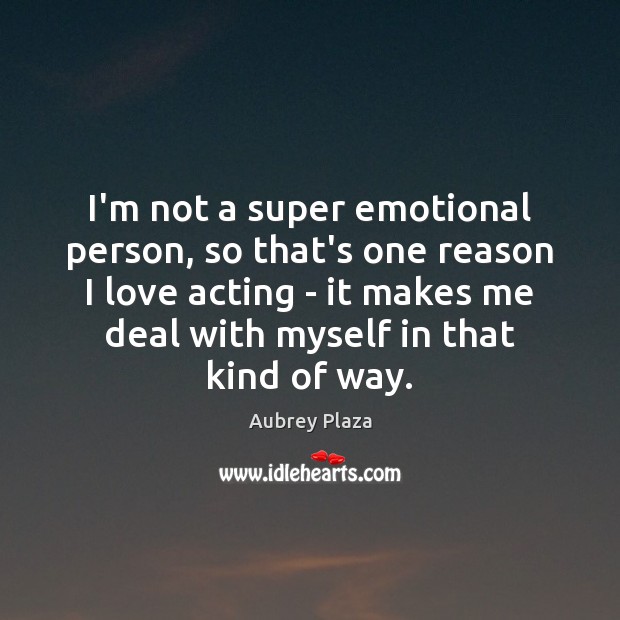 I’m not a super emotional person, so that’s one reason I love Image