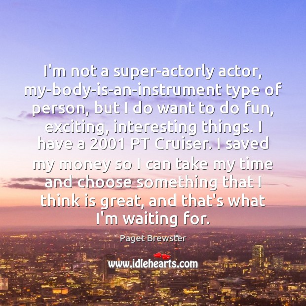 I’m not a super-actorly actor, my-body-is-an-instrument type of person, but I do Image